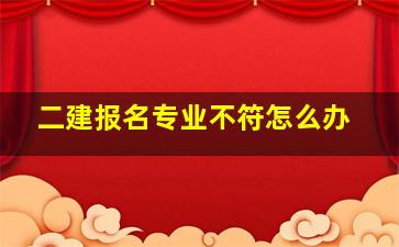 二建报名专业不符怎么办