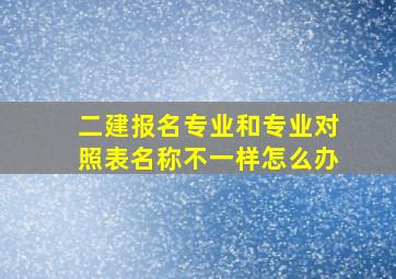 二建报名专业和专业对照表名称不一样怎么办