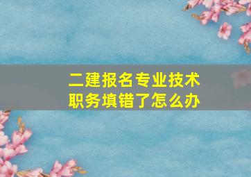 二建报名专业技术职务填错了怎么办