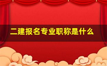 二建报名专业职称是什么