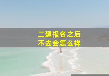 二建报名之后不去会怎么样