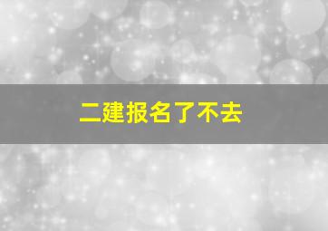 二建报名了不去