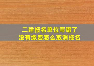 二建报名单位写错了没有缴费怎么取消报名