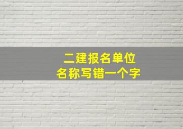 二建报名单位名称写错一个字