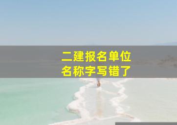 二建报名单位名称字写错了