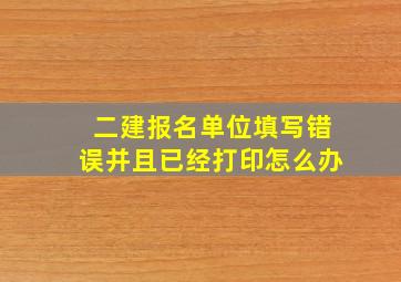 二建报名单位填写错误并且已经打印怎么办