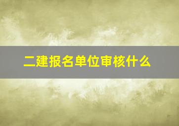 二建报名单位审核什么