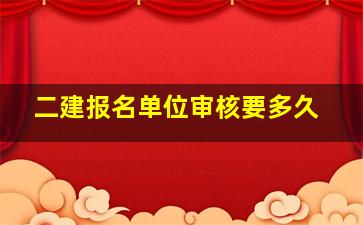 二建报名单位审核要多久