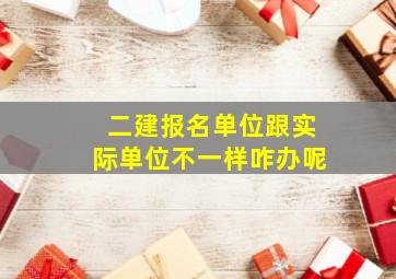 二建报名单位跟实际单位不一样咋办呢