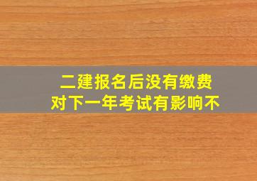 二建报名后没有缴费对下一年考试有影响不