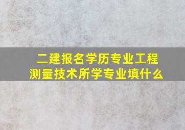 二建报名学历专业工程测量技术所学专业填什么