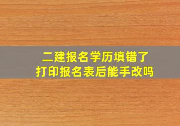 二建报名学历填错了打印报名表后能手改吗