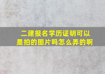 二建报名学历证明可以是拍的图片吗怎么弄的啊