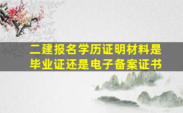 二建报名学历证明材料是毕业证还是电子备案证书