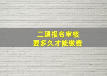 二建报名审核要多久才能缴费