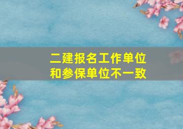 二建报名工作单位和参保单位不一致