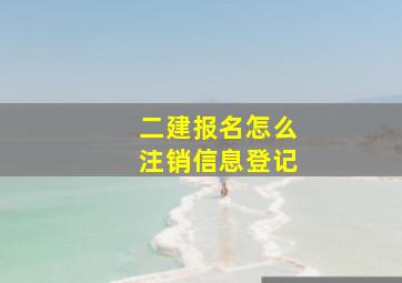 二建报名怎么注销信息登记