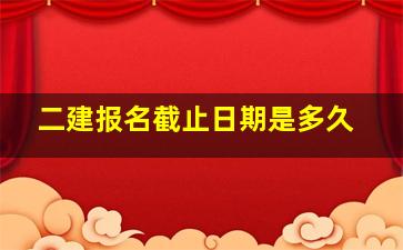 二建报名截止日期是多久