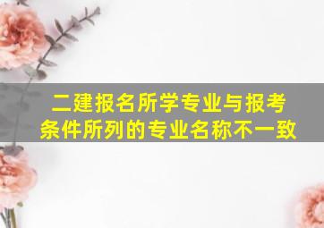 二建报名所学专业与报考条件所列的专业名称不一致