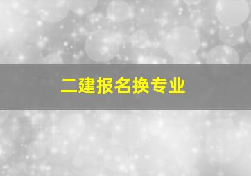 二建报名换专业