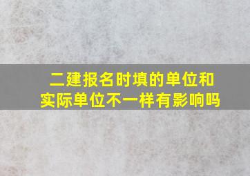 二建报名时填的单位和实际单位不一样有影响吗