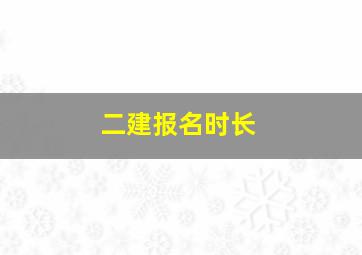 二建报名时长