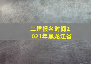 二建报名时间2021年黑龙江省