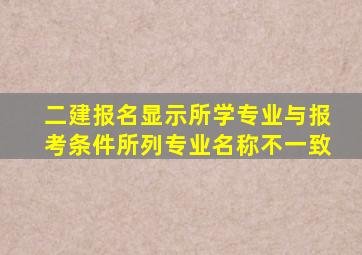 二建报名显示所学专业与报考条件所列专业名称不一致