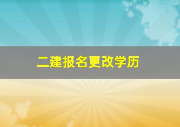 二建报名更改学历