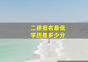 二建报名最低学历是多少分