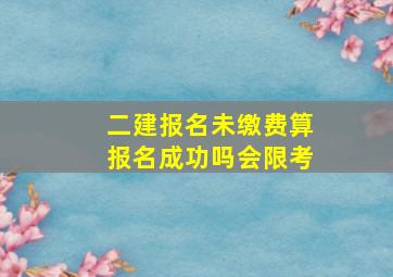 二建报名未缴费算报名成功吗会限考