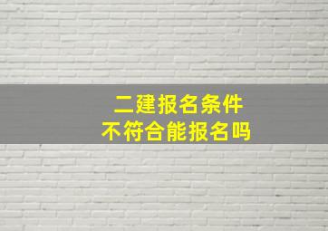 二建报名条件不符合能报名吗