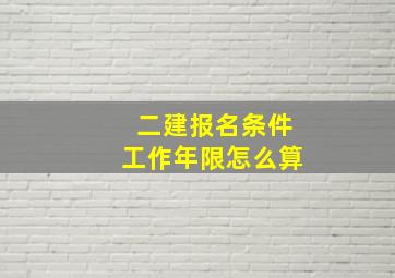 二建报名条件工作年限怎么算