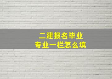 二建报名毕业专业一栏怎么填