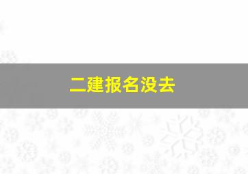 二建报名没去