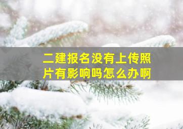 二建报名没有上传照片有影响吗怎么办啊