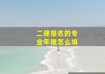 二建报名的专业年限怎么填