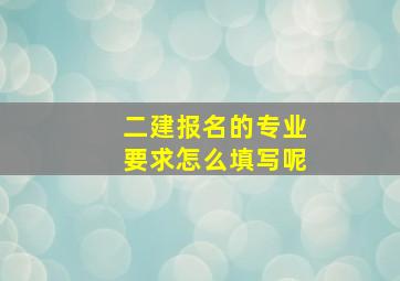 二建报名的专业要求怎么填写呢