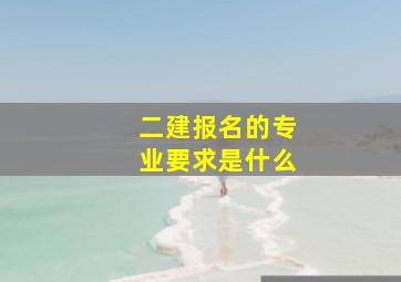 二建报名的专业要求是什么