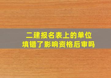 二建报名表上的单位填错了影响资格后审吗