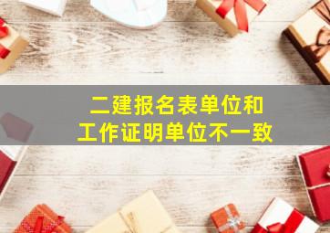 二建报名表单位和工作证明单位不一致