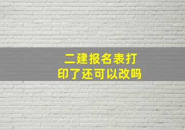 二建报名表打印了还可以改吗