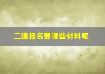 二建报名要哪些材料呢