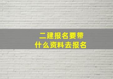 二建报名要带什么资料去报名