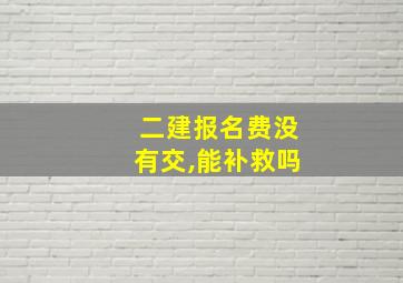 二建报名费没有交,能补救吗