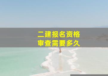 二建报名资格审查需要多久