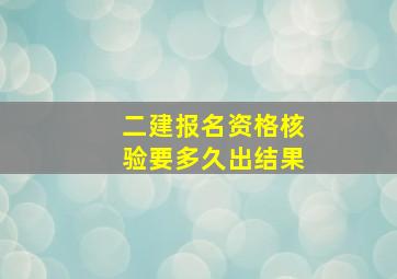 二建报名资格核验要多久出结果