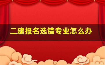 二建报名选错专业怎么办