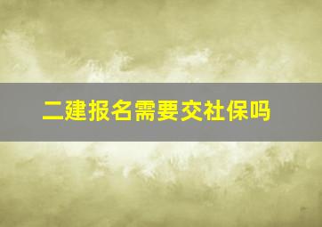 二建报名需要交社保吗