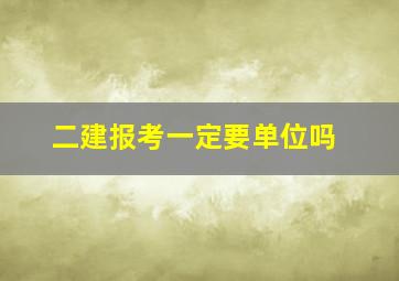 二建报考一定要单位吗